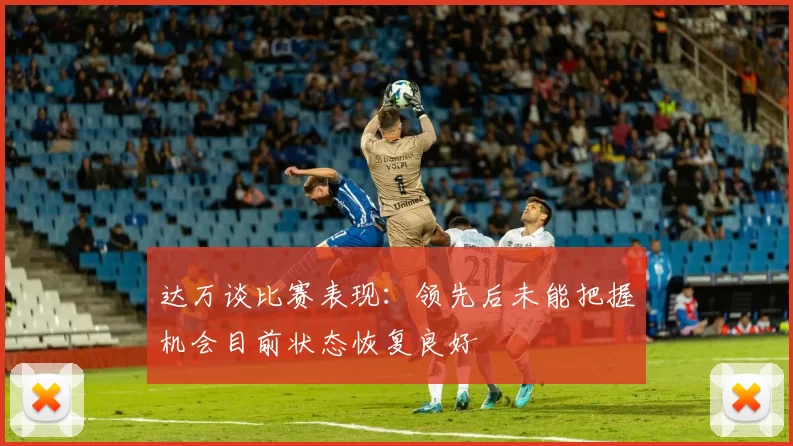 达万谈比赛表现：领先后未能把握机会目前状态恢复良好