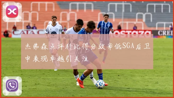 杰弗森点评科比得分效率低SGA后卫中表现卓越引关注