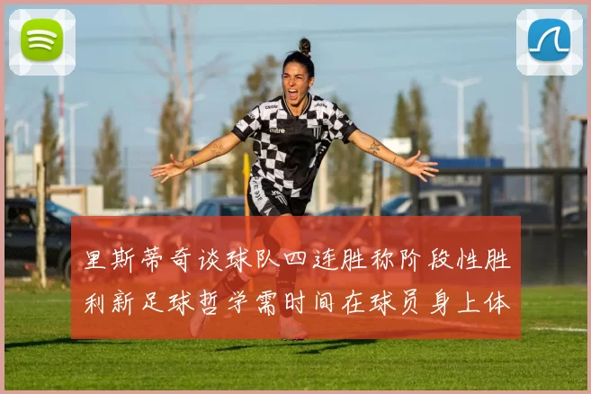 里斯蒂奇谈球队四连胜称阶段性胜利新足球哲学需时间在球员身上体现